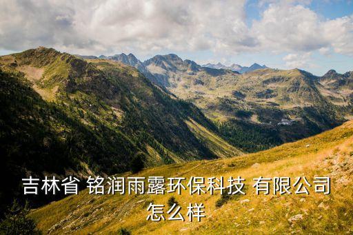 吉林省 銘潤雨露環(huán)?？萍?有限公司怎么樣