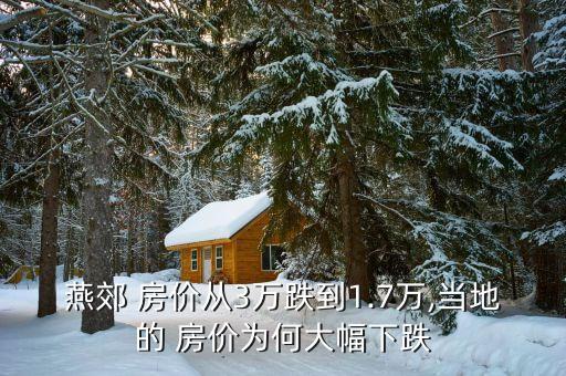燕郊 房價(jià)從3萬跌到1.7萬,當(dāng)?shù)氐?房價(jià)為何大幅下跌