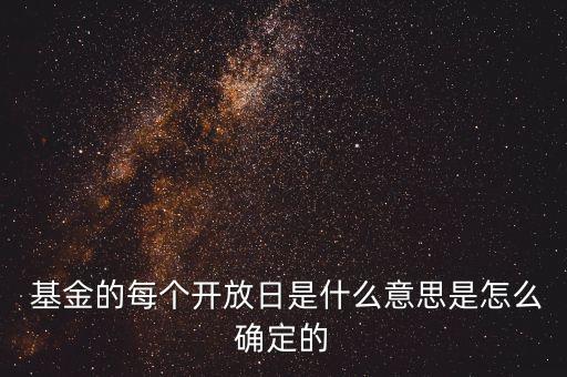  基金的每個(gè)開(kāi)放日是什么意思是怎么確定的