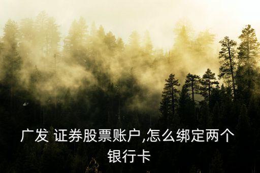 廣發(fā) 證券股票賬戶,怎么綁定兩個(gè) 銀行卡