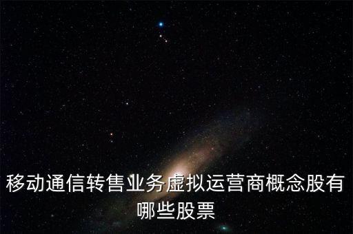 移動(dòng)通信轉(zhuǎn)售業(yè)務(wù)虛擬運(yùn)營商概念股有哪些股票