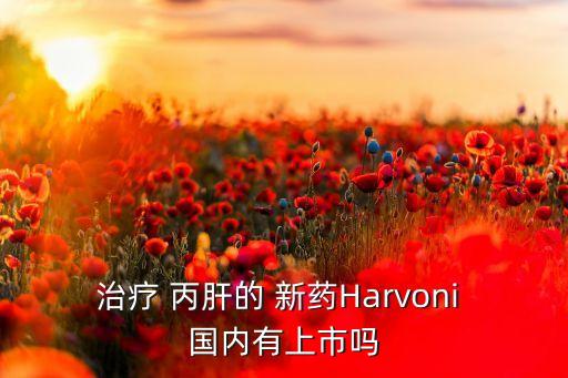 治療 丙肝的 新藥Harvoni 國內有上市嗎
