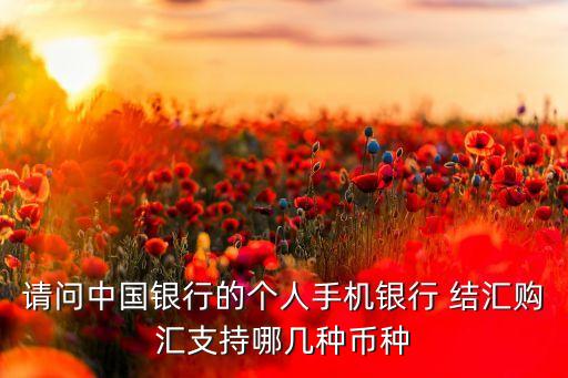 請問中國銀行的個人手機銀行 結(jié)匯購匯支持哪幾種幣種