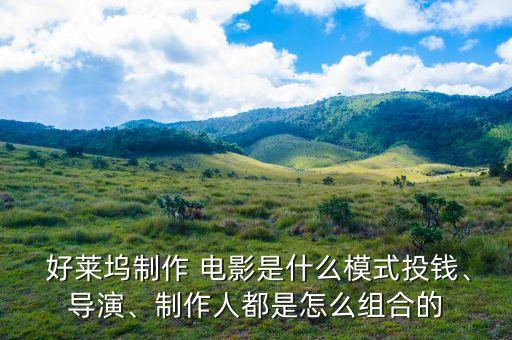  好萊塢制作 電影是什么模式投錢、導(dǎo)演、制作人都是怎么組合的
