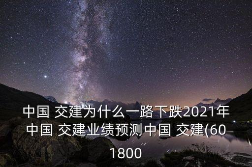 中國 交建為什么一路下跌2021年中國 交建業(yè)績預(yù)測中國 交建(601800