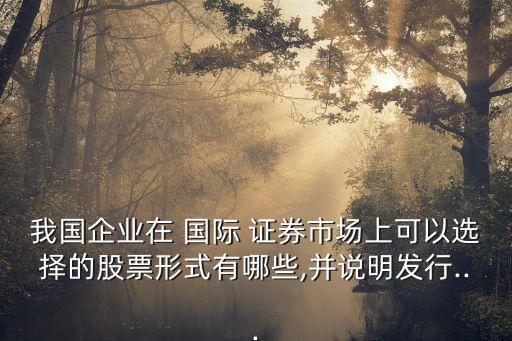我國企業(yè)在 國際 證券市場上可以選擇的股票形式有哪些,并說明發(fā)行...