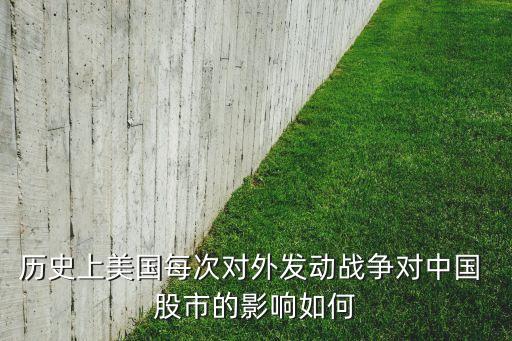 歷史上美國(guó)每次對(duì)外發(fā)動(dòng)戰(zhàn)爭(zhēng)對(duì)中國(guó) 股市的影響如何