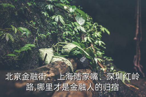 北京金融街、 上海陸家嘴、深圳紅嶺路,哪里才是金融人的歸宿