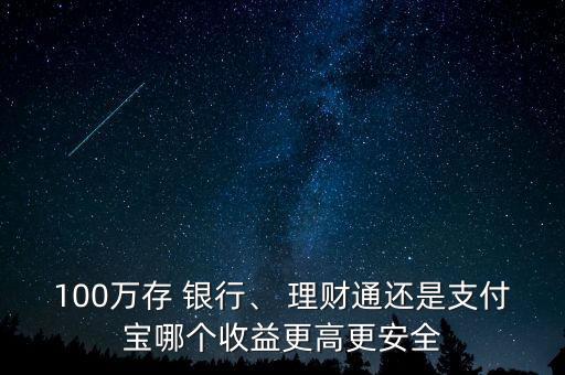 100萬存 銀行、 理財通還是支付寶哪個收益更高更安全