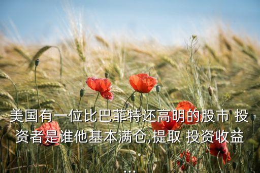 美國(guó)有一位比巴菲特還高明的股市 投資者是誰(shuí)他基本滿(mǎn)倉(cāng),提取 投資收益...