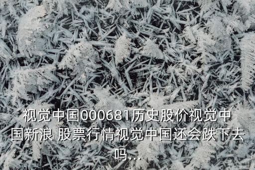 視覺中國000681歷史股價(jià)視覺中國新浪 股票行情視覺中國還會(huì)跌下去嗎...