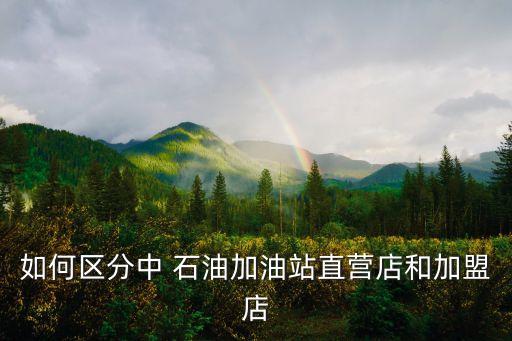 如何區(qū)分中 石油加油站直營(yíng)店和加盟店