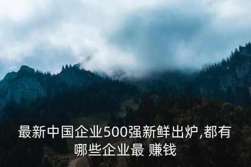 最新中國企業(yè)500強新鮮出爐,都有哪些企業(yè)最 賺錢