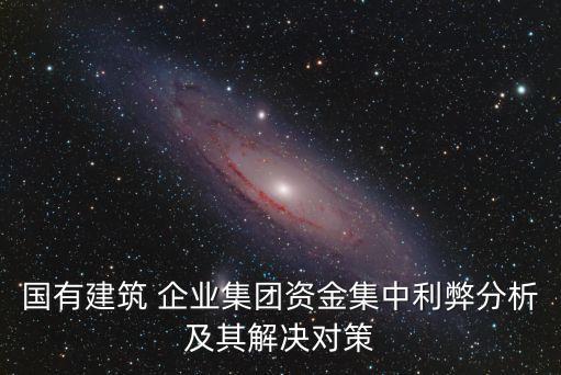 國有建筑 企業(yè)集團(tuán)資金集中利弊分析及其解決對(duì)策