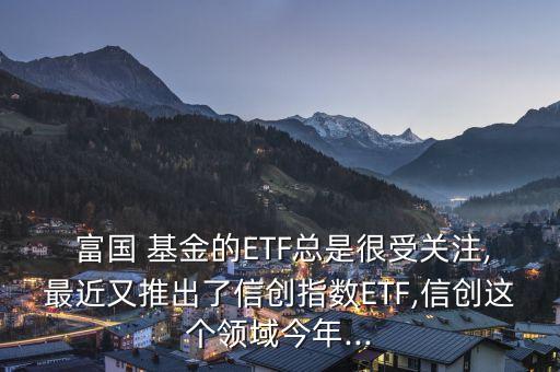  富國 基金的ETF總是很受關(guān)注,最近又推出了信創(chuàng)指數(shù)ETF,信創(chuàng)這個(gè)領(lǐng)域今年...