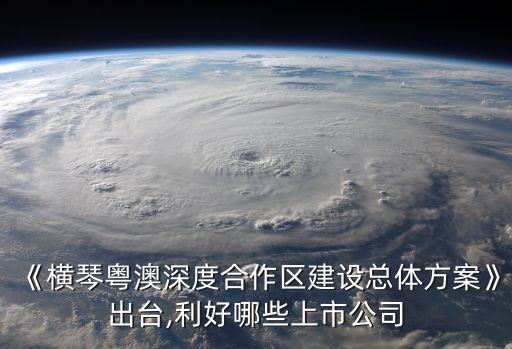 《橫琴粵澳深度合作區(qū)建設總體方案》出臺,利好哪些上市公司