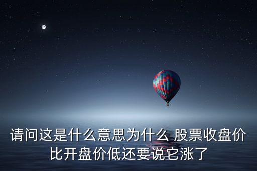 請問這是什么意思為什么 股票收盤價(jià)比開盤價(jià)低還要說它漲了