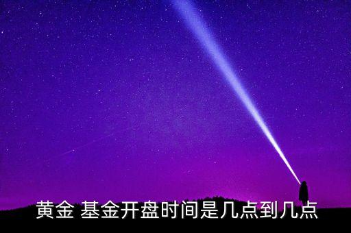 黃金 基金開盤時間是幾點到幾點