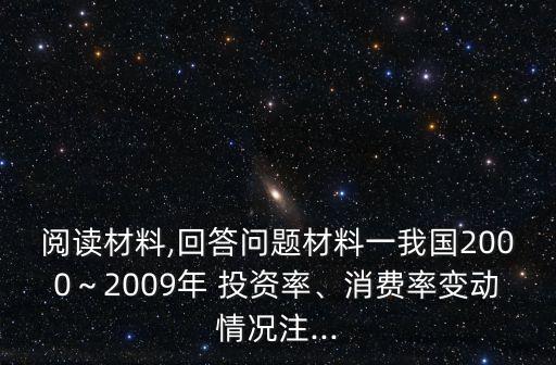 閱讀材料,回答問題材料一我國2000～2009年 投資率、消費率變動情況注...