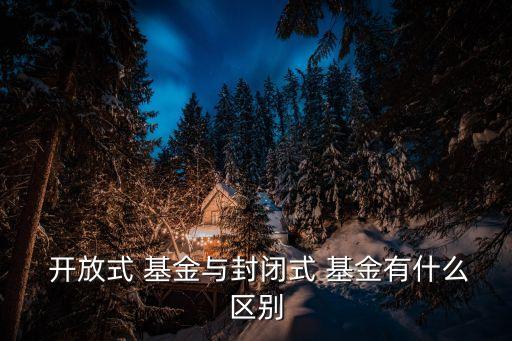  開(kāi)放式 基金與封閉式 基金有什么區(qū)別