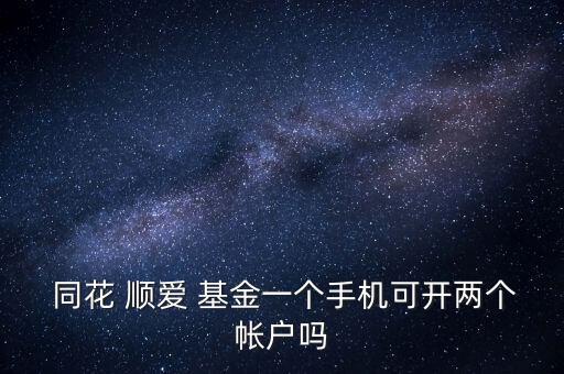  同花 順愛 基金一個手機(jī)可開兩個帳戶嗎