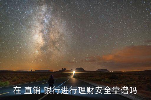 在 直銷 銀行進(jìn)行理財(cái)安全靠譜嗎