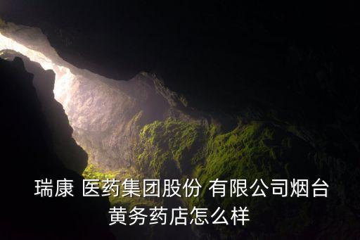 瑞康 醫(yī)藥集團股份 有限公司煙臺黃務藥店怎么樣