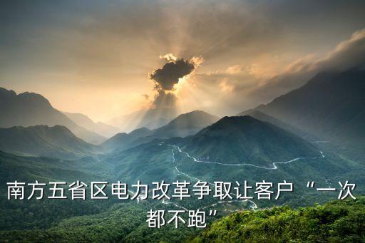 南方五省區(qū)電力改革爭(zhēng)取讓客戶(hù)“一次都不跑”