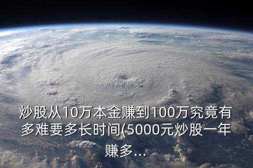炒股從10萬本金賺到100萬究竟有多難要多長(zhǎng)時(shí)間(5000元炒股一年賺多...