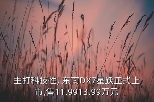 主打科技性, 東南DX7星躍正式上市,售11.9913.99萬(wàn)元