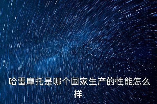  哈雷摩托是哪個(gè)國(guó)家生產(chǎn)的性能怎么樣