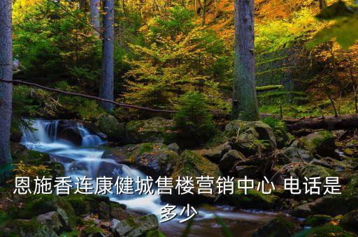 恩施香連康健城售樓營銷中心 電話是多少