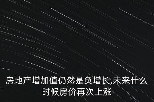 房地產(chǎn)增加值仍然是負(fù)增長(zhǎng),未來什么時(shí)候房?jī)r(jià)再次上漲