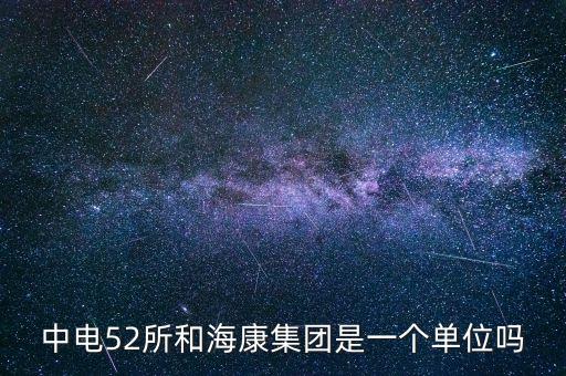 中電52所和?？导瘓F(tuán)是一個單位嗎