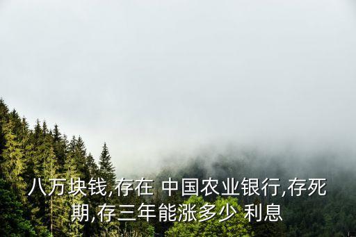 八萬塊錢,存在 中國農業(yè)銀行,存死期,存三年能漲多少 利息