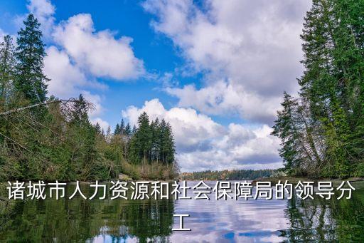 諸城市人力資源和社會保障局的領(lǐng)導分工