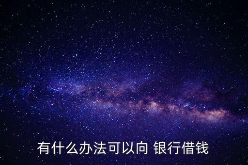 有什么辦法可以向 銀行借錢(qián)