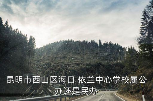 昆明市西山區(qū)?？?依蘭中心學(xué)校屬公辦還是民辦