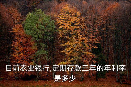 目前農業(yè)銀行,定期存款三年的年利率是多少