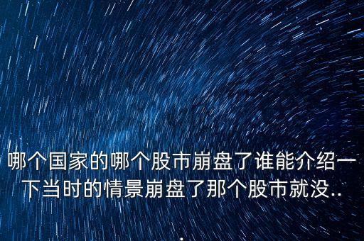 哪個國家的哪個股市崩盤了誰能介紹一下當時的情景崩盤了那個股市就沒...