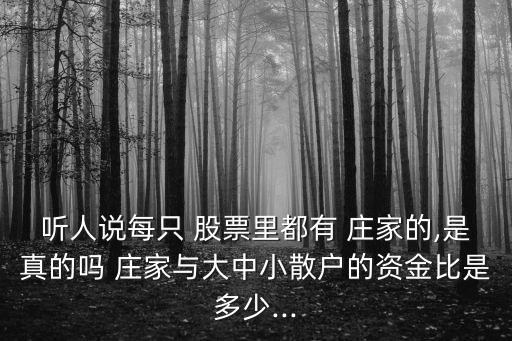 聽(tīng)人說(shuō)每只 股票里都有 莊家的,是真的嗎 莊家與大中小散戶(hù)的資金比是多少...