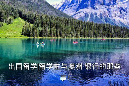 出國(guó)留學(xué)|留學(xué)生與澳洲 銀行的那些事!