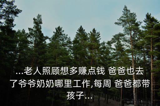 ...老人照顧想多賺點(diǎn)錢 爸爸也去了爺爺奶奶哪里工作,每周 爸爸都帶孩子...