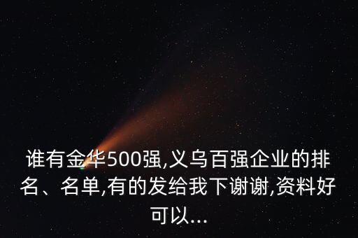 誰有金華500強,義烏百強企業(yè)的排名、名單,有的發(fā)給我下謝謝,資料好可以...