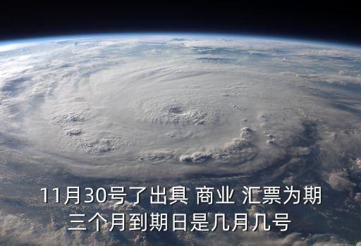 11月30號了出具 商業(yè) 匯票為期三個月到期日是幾月幾號