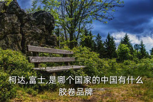 柯達,富士,是哪個國家的中國有什么膠卷品牌