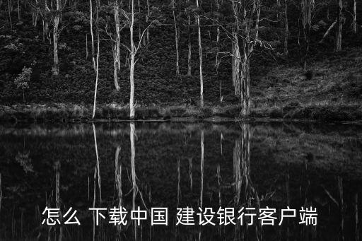 怎么 下載中國(guó) 建設(shè)銀行客戶(hù)端