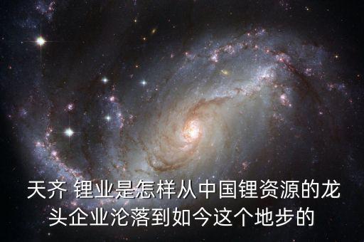  天齊 鋰業(yè)是怎樣從中國鋰資源的龍頭企業(yè)淪落到如今這個(gè)地步的