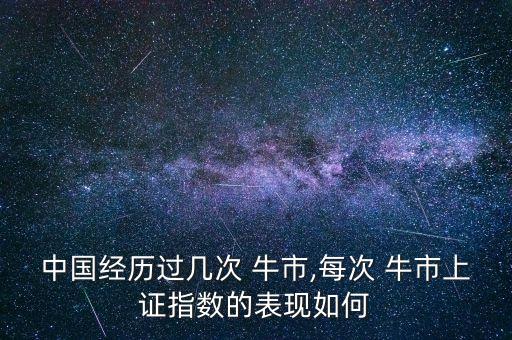 中國(guó)經(jīng)歷過幾次 牛市,每次 牛市上證指數(shù)的表現(xiàn)如何