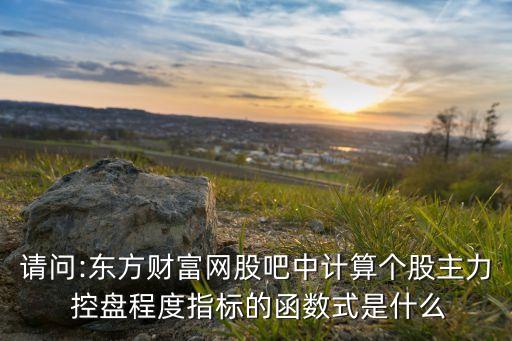請問:東方財富網股吧中計算個股主力 控盤程度指標的函數式是什么